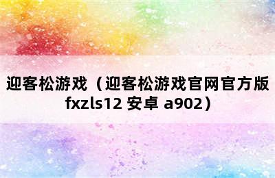 迎客松游戏（迎客松游戏官网官方版fxzls12 安卓 a902）